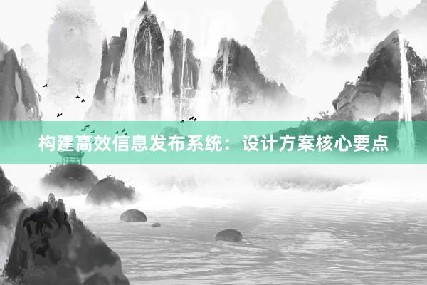 构建高效信息发布系统：设计方案核心要点