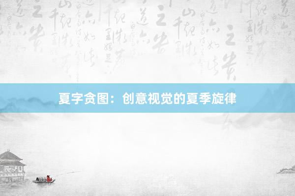 夏字贪图：创意视觉的夏季旋律